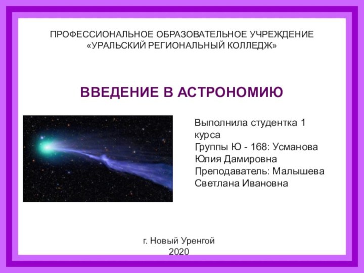 ПРОФЕССИОНАЛЬНОЕ ОБРАЗОВАТЕЛЬНОЕ УЧРЕЖДЕНИЕ «УРАЛЬСКИЙ РЕГИОНАЛЬНЫЙ КОЛЛЕДЖ»ВВЕДЕНИЕ В АСТРОНОМИЮВыполнила студентка 1 курсаГруппы Ю