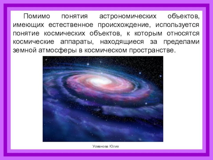 Помимо понятия астрономических объектов, имеющих естественное происхождение, используется понятие космических объектов, к