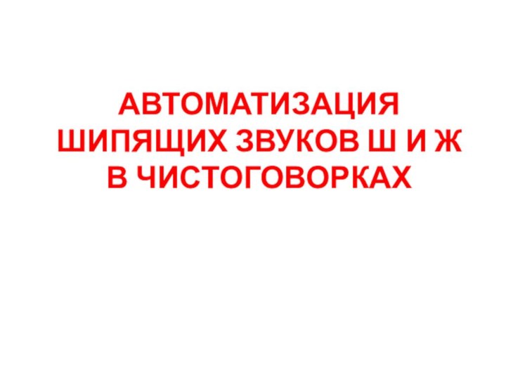 АВТОМАТИЗАЦИЯ ШИПЯЩИХ ЗВУКОВ Ш И Ж В ЧИСТОГОВОРКАХ