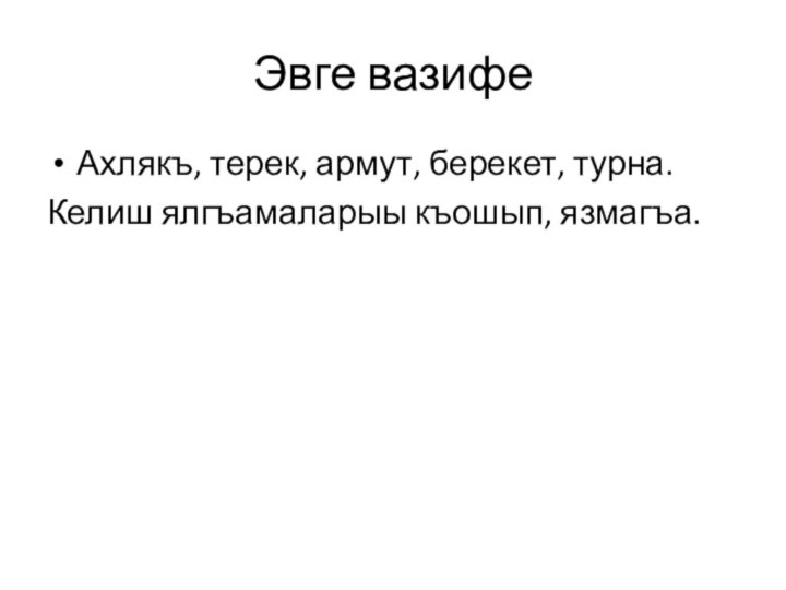 Эвге вазифеАхлякъ, терек, армут, берекет, турна.Келиш ялгъамаларыы къошып, язмагъа.