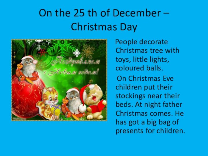 On the 25 th of December – Christmas Day  People decorate