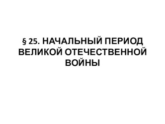 Презентация по истории НАЧАЛЬНЫЙ ПЕРИОД ВЕЛИКОЙ ОТЕЧЕСТВЕННОЙ ВОЙНЫ