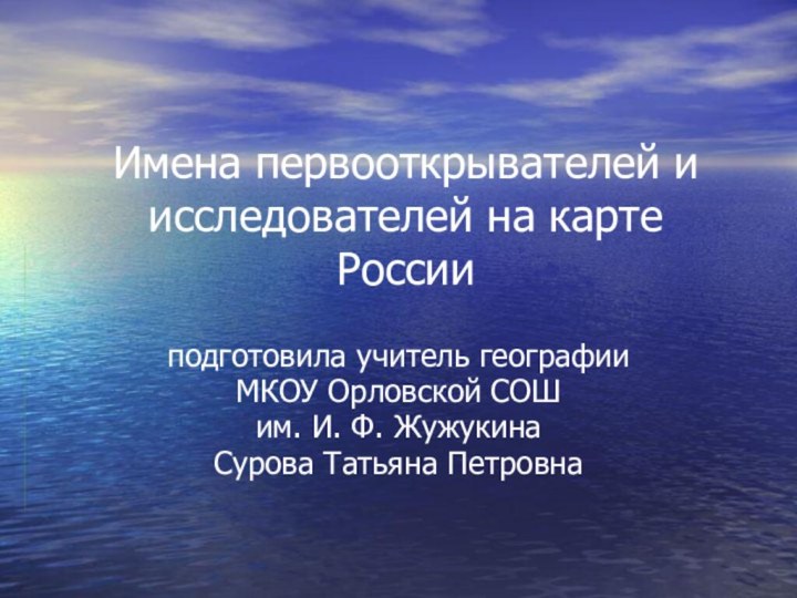 Имена первооткрывателей и исследователей на карте Россииподготовила учитель географииМКОУ Орловской СОШ им.