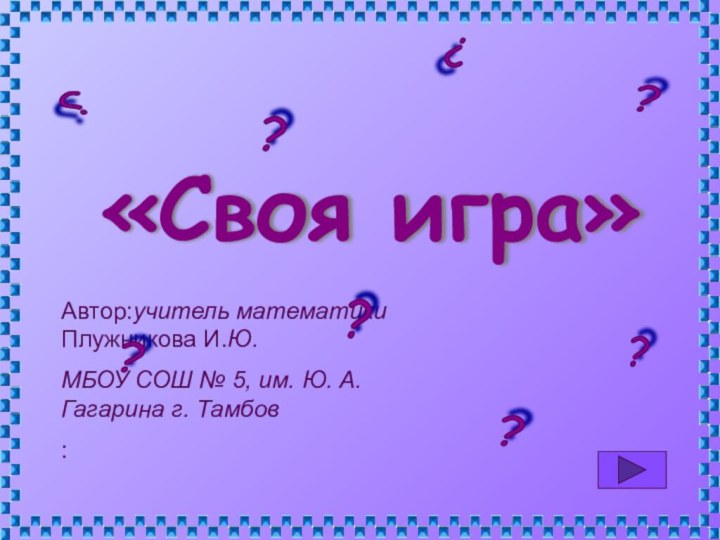 «Своя игра»Автор:учитель математики Плужникова И.Ю. МБОУ СОШ № 5, им. Ю. А.