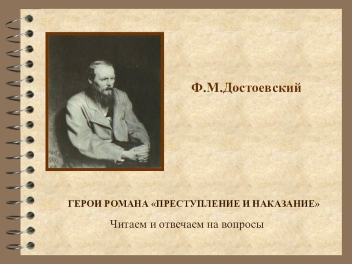 Ф.М.Достоевский  ГЕРОИ РОМАНА «ПРЕСТУПЛЕНИЕ И НАКАЗАНИЕ»Читаем и отвечаем на вопросы