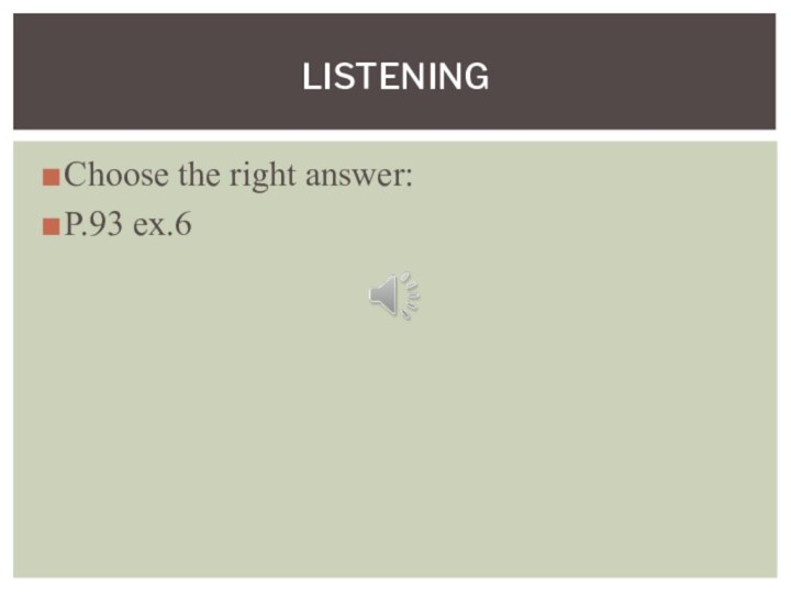 Choose the right answer:P.93 ex.6Listening