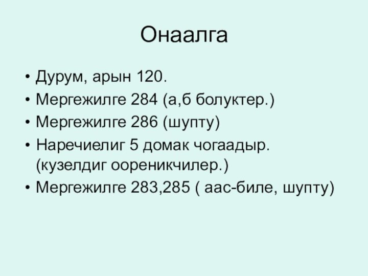 ОнаалгаДурум, арын 120.Мергежилге 284 (а,б болуктер.)Мергежилге 286 (шупту)Наречиелиг 5 домак чогаадыр. (кузелдиг