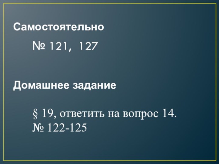 Самостоятельно№ 121, 127Домашнее задание§ 19, ответить на вопрос 14.№ 122-125