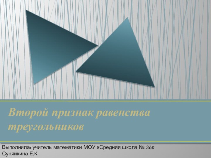 Второй признак равенства треугольниковВыполнила: учитель математики МОУ «Средняя школа № 36» Суняйкина Е.К.