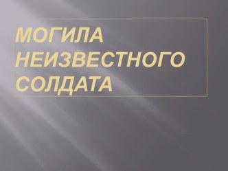 Презентация ко Дню Победы.Могила неизвестного солдата.