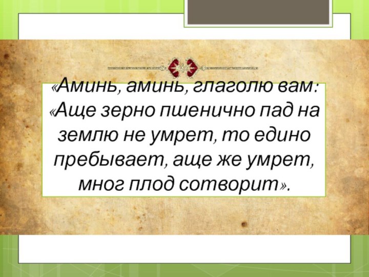 «Аминь, аминь, глаголю вам: «Аще зерно пшенично пад на землю не умрет,