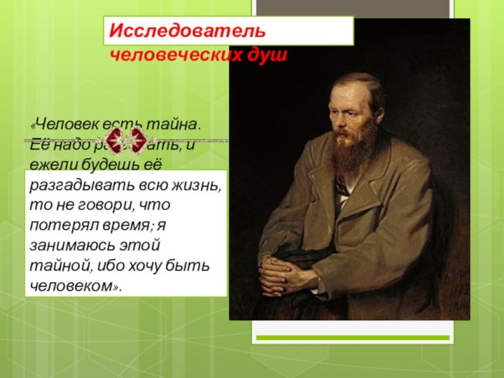 «Человек есть тайна. Её надо разгадать, и ежели будешь её разгадывать всю