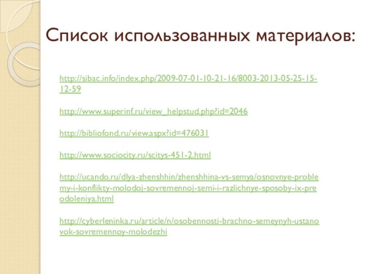 Список использованных материалов:http://sibac.info/index.php/2009-07-01-10-21-16/8003-2013-05-25-15-12-59http://www.superinf.ru/view_helpstud.php?id=2046http://bibliofond.ru/view.aspx?id=476031http://www.sociocity.ru/scitys-451-2.htmlhttp://ucando.ru/dlya-zhenshhin/zhenshhina-vs-semya/osnovnye-problemy-i-konflikty-molodoj-sovremennoj-semi-i-razlichnye-sposoby-ix-preodoleniya.htmlhttp://cyberleninka.ru/article/n/osobennosti-brachno-semeynyh-ustanovok-sovremennoy-molodezhi