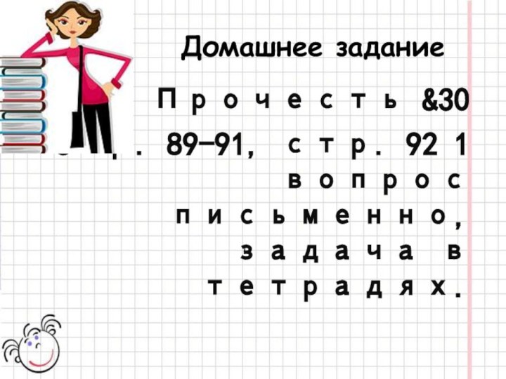 Домашнее заданиеПрочесть &30 cтр. 89-91, стр. 92 1 вопрос письменно, задача в тетрадях.