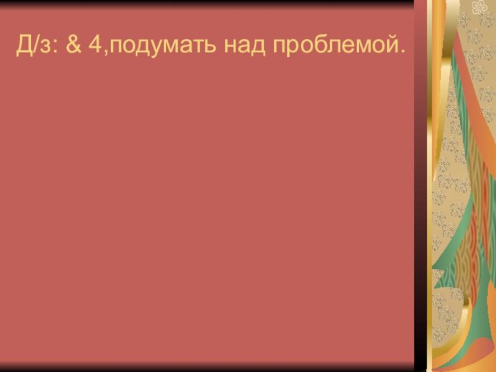 Д/з: & 4,подумать над проблемой.