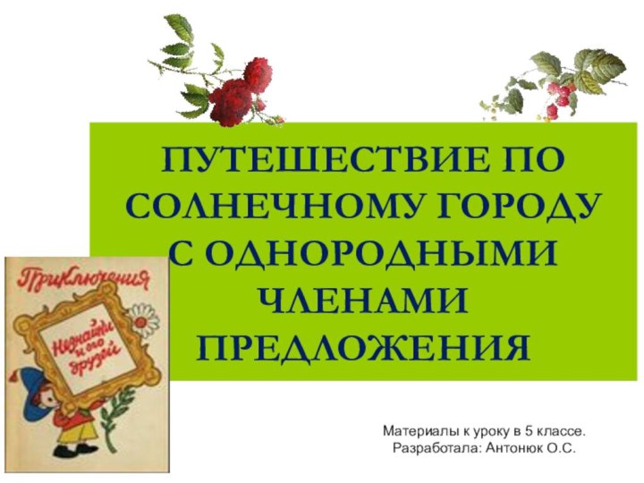 ПУТЕШЕСТВИЕ ПО СОЛНЕЧНОМУ ГОРОДУ  С ОДНОРОДНЫМИ ЧЛЕНАМИ ПРЕДЛОЖЕНИЯМатериалы к уроку в 5 классе.Разработала: Антонюк О.С.