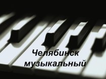Презентация по музыке Челябинск музыкальный