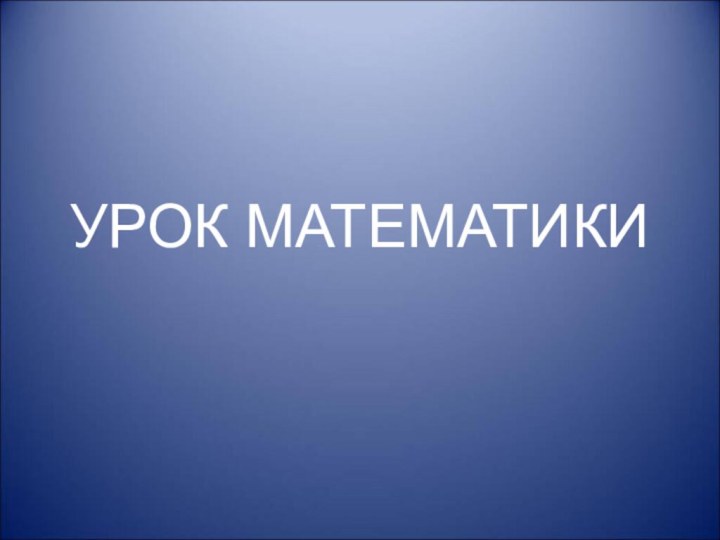 УРОК МАТЕМАТИКИ