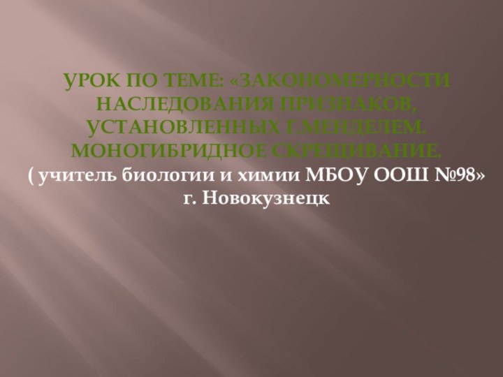 Урок по теме: «Закономерности наследования признаков, установленных Г.Менделем. Моногибридное скрещивание. ( учитель