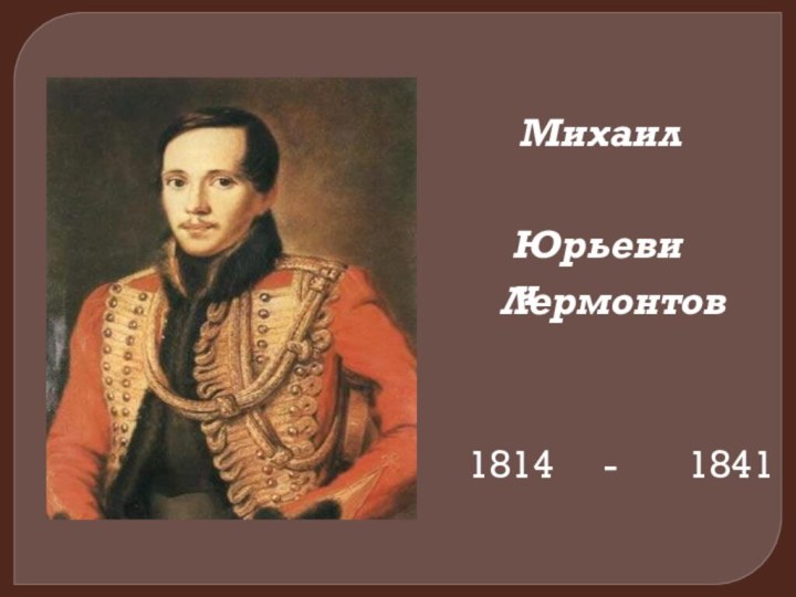 Михаил   1814   -    1841 Юрьевич Лермонтов