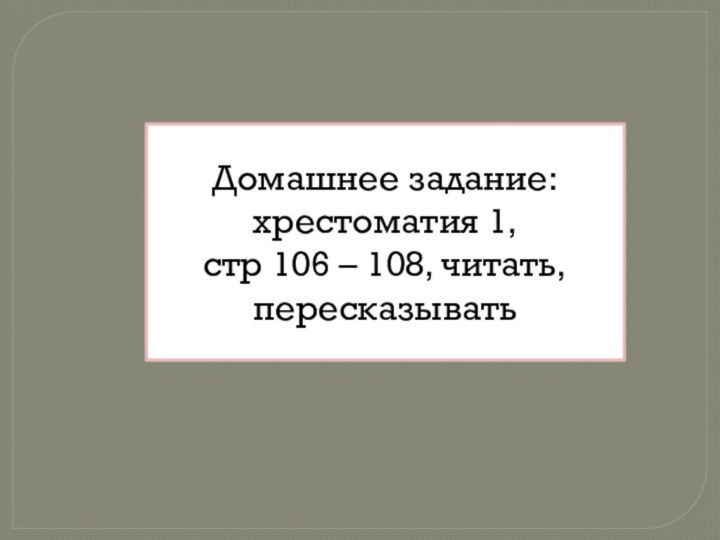 Домашнее задание: хрестоматия 1, стр 106 – 108, читать, пересказывать