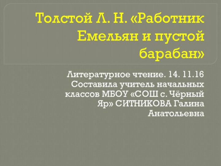 Толстой Л. Н. «Работник Емельян и пустой барабан»Литературное чтение. 14. 11.16Составила учитель