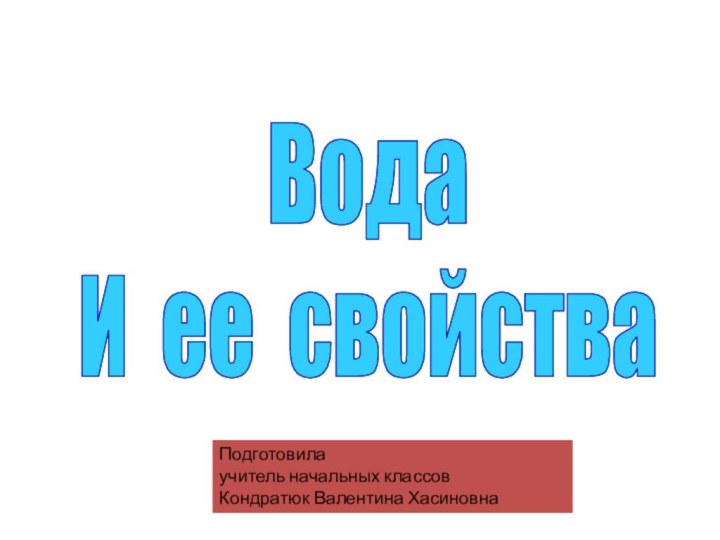 ВодаИ ее свойстваПодготовила учитель начальных классов Кондратюк Валентина Хасиновна