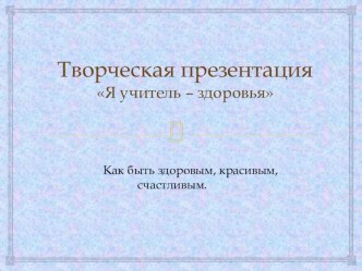 Творческая презентация Я учитель - здоровья