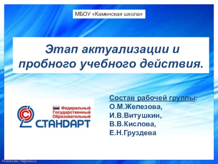 Этап актуализации и пробного учебного действия. Состав рабочей группы:О.М.Железова,И.В.Витушкин,В.В.Кислова, Е.Н.ГруздеваМБОУ «Каменская школа»