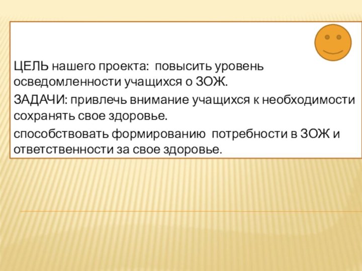 ЦЕЛЬ нашего проекта: повысить уровень осведомленности учащихся о ЗОЖ.ЗАДАЧИ: привлечь внимание учащихся