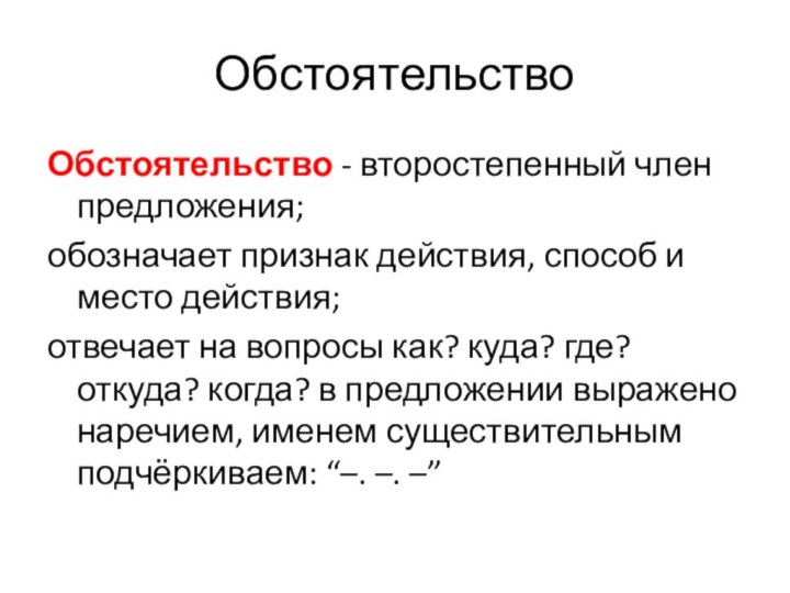 ОбстоятельствоОбстоятельство - второстепенный член предложения; обозначает признак действия, способ и место действия;