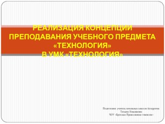 РЕАЛИЗАЦИЯ КОНЦЕПЦИИ ПРЕПОДАВАНИЯ УЧЕБНОГО ПРЕДМЕТА ТЕХНОЛОГИЯ В УМК ТЕХНОЛОГИЯ