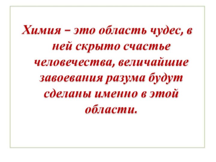 Химия – это область чудес, в ней скрыто счастье человечества, величайшие завоевания