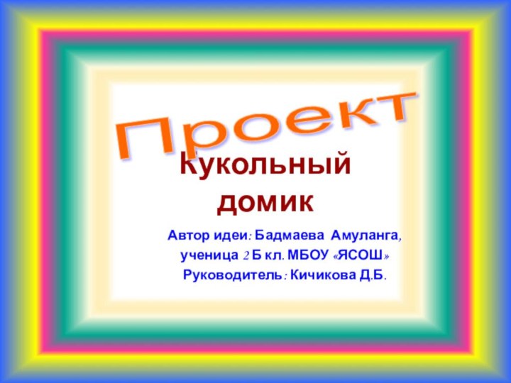 Кукольный домикАвтор идеи: Бадмаева Амуланга,ученица 2 Б кл. МБОУ «ЯСОШ»Руководитель: Кичикова Д.Б.Проект