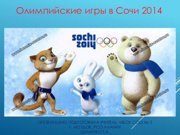 Презентацию подготовила учитель МБОУ СОШ № 3 г. Моздок, РСО-Алания Шумейко Т.а.Олимпийские игры в Сочи 2014