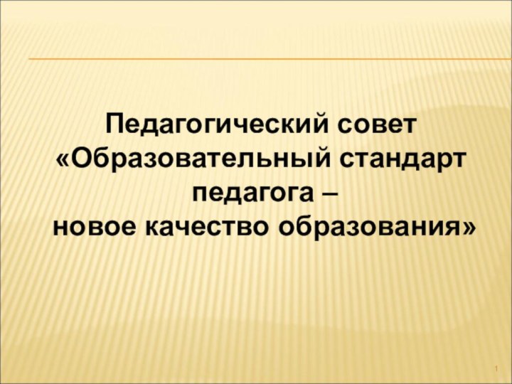 Педагогический совет«Образовательный стандарт педагога – новое качество образования»