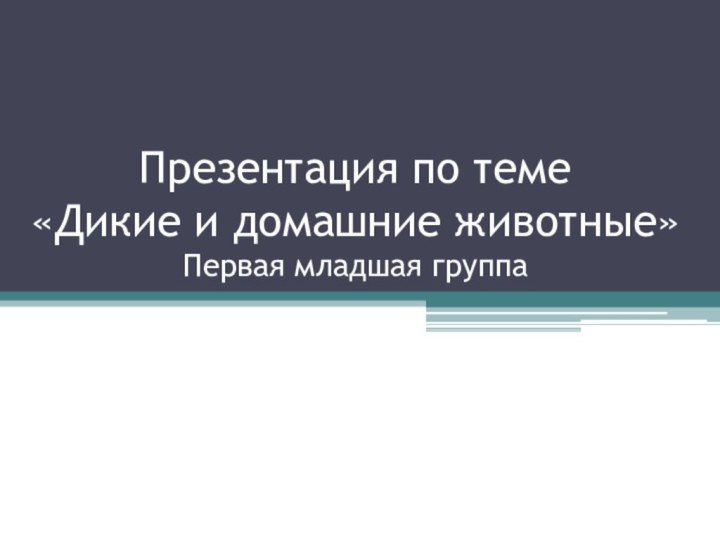 Презентация по теме  «Дикие и домашние животные» Первая младшая группа