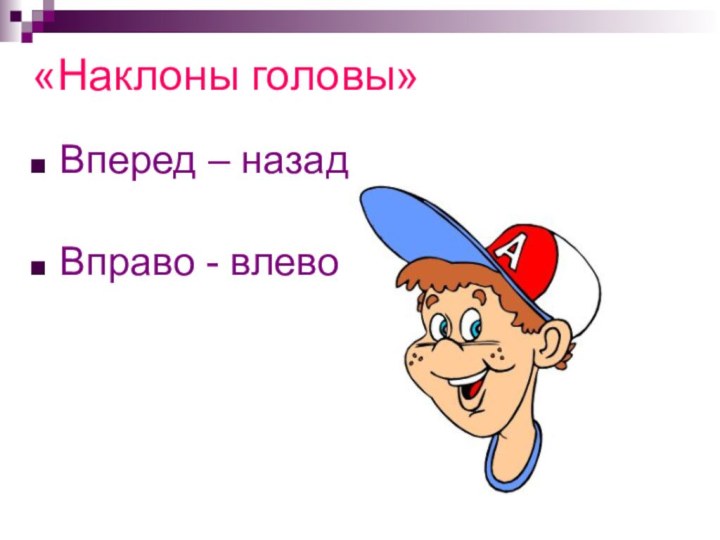 «Наклоны головы»Вперед – назадВправо - влево