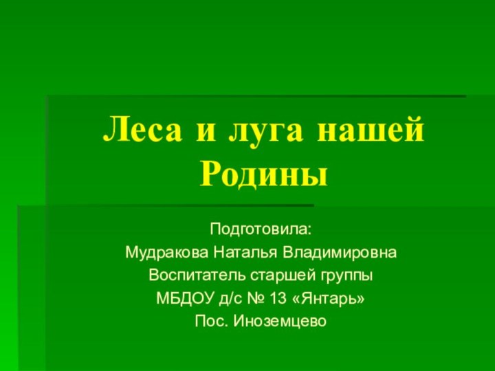 Леса и луга нашей РодиныПодготовила:Мудракова Наталья ВладимировнаВоспитатель старшей группыМБДОУ д/с № 13 «Янтарь»Пос. Иноземцево