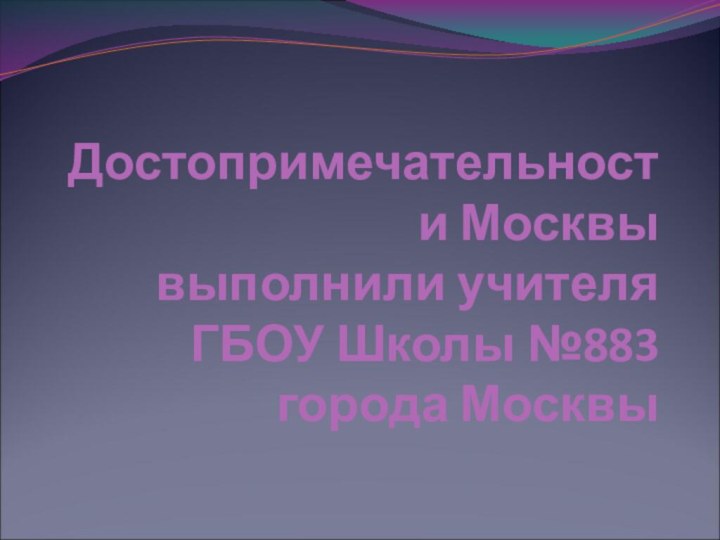 Достопримечательности Москвы выполнили учителя ГБОУ Школы №883 города Москвы