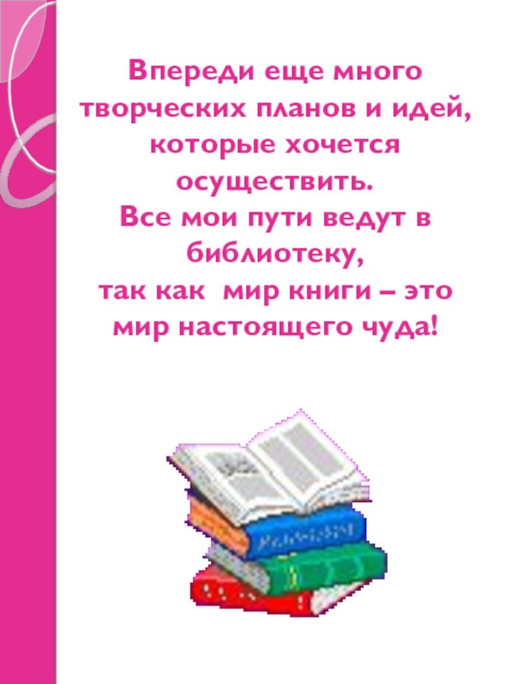 Впереди еще много творческих планов и идей, которые хочется осуществить. Все мои