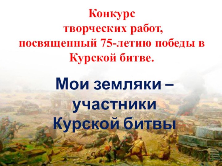 Конкурс творческих работ,посвященный 75-летию победы в Курской битве.Мои земляки – участники Курской битвы