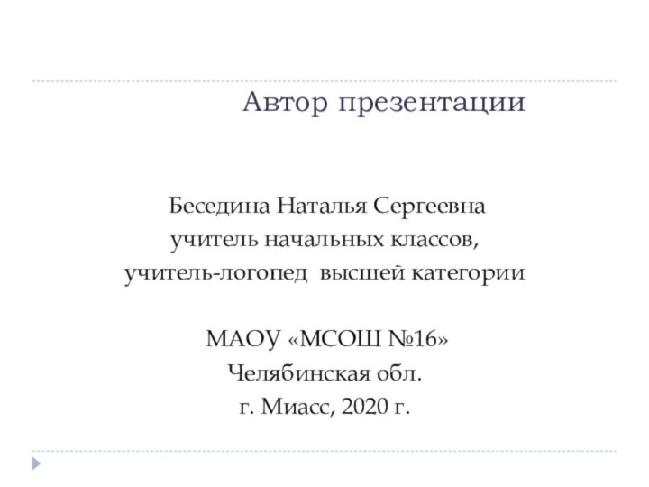 Автор презентации Беседина Наталья Сергеевнаучитель начальных классов, учитель-логопед высшей категории МАОУ «МСОШ