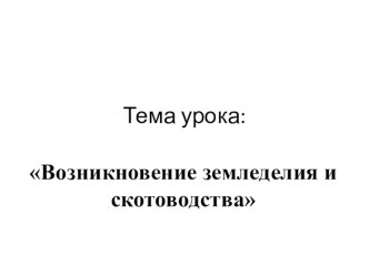 Презентация по истории на тему Возникновение земледелия и скотоводства (5 класс)