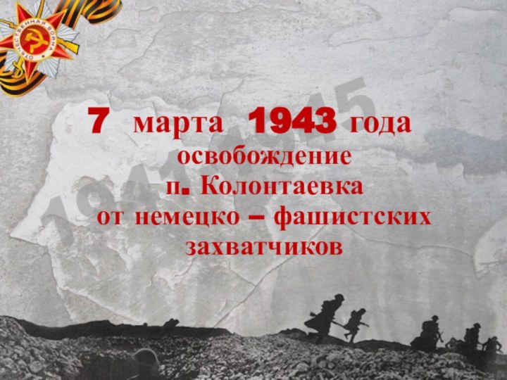 7 марта 1943 года освобождение  п. Колонтаевка  от немецко – фашистских захватчиков