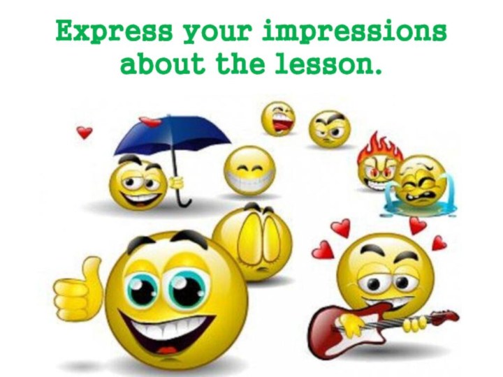 Express your impressions about the lesson.