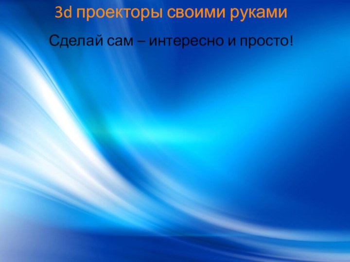 3d проекторы своими рукамиСделай сам – интересно и просто!