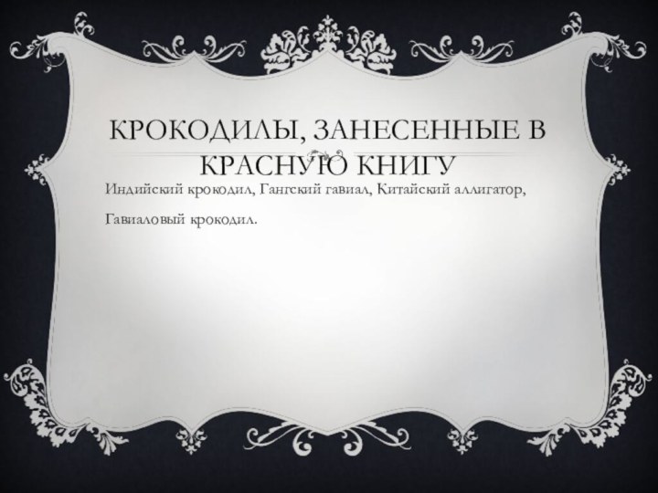 Крокодилы, занесенные в Красную книгуИндийский крокодил, Гангский гавиал, Китайский аллигатор, Гавиаловый крокодил.