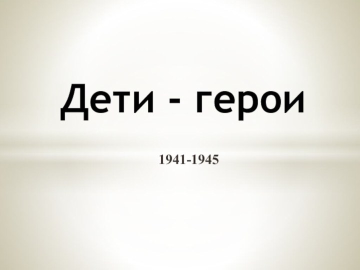 1941-1945Дети - герои