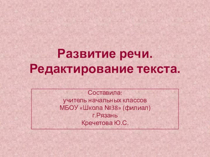 Развитие речи. Редактирование текста.Составила: учитель начальных классовМБОУ «Школа №38» (филиал)г.РязаньКречетова Ю.С.